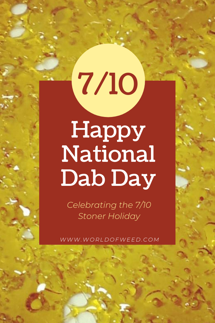 Happy National Dab Day Celebrating the 7/10 Stoner Holiday World Of Weed