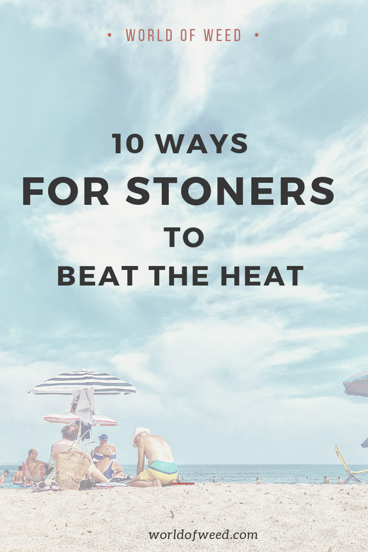 10 Ways for Stoners to Beat the Heat This Summer